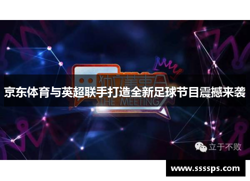 京东体育与英超联手打造全新足球节目震撼来袭