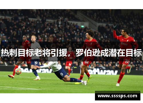 热刺目标老将引援，罗伯逊成潜在目标